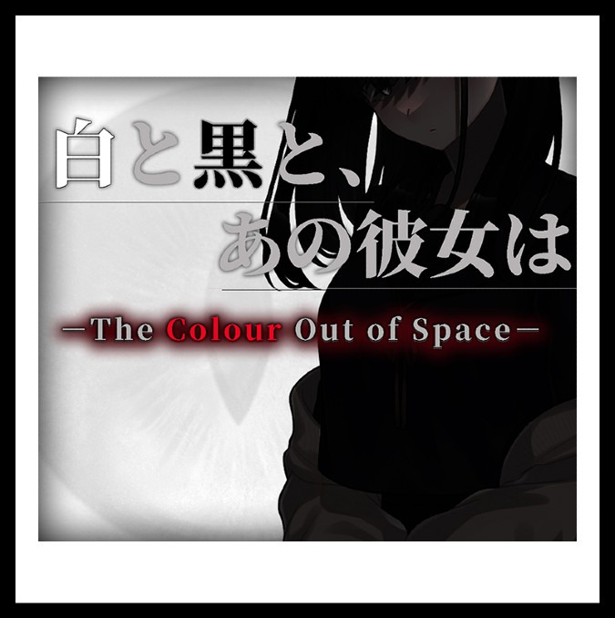 白と黒と、あの彼女は －The Colour Out of Space－